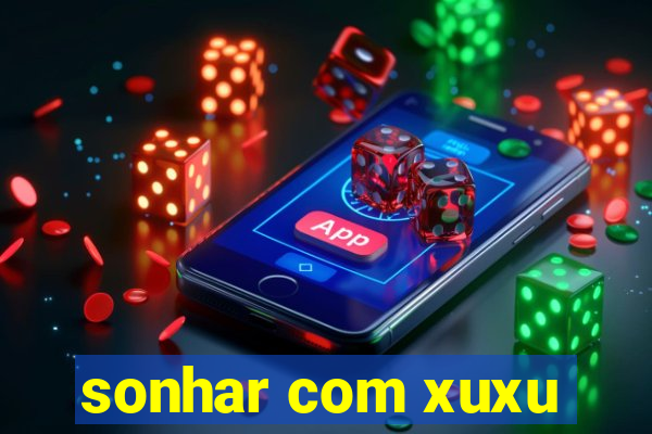 sonhar com xuxu